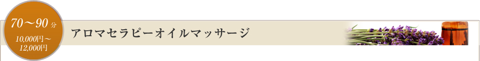 アロマセラピーオイルマッサージ　 70～90分／￥10,000～12,000